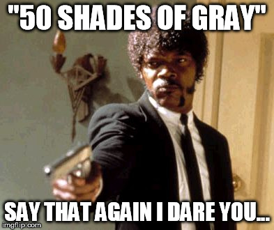 Say That Again I Dare You | "50 SHADES OF GRAY" SAY THAT AGAIN I DARE YOU... | image tagged in memes,say that again i dare you | made w/ Imgflip meme maker