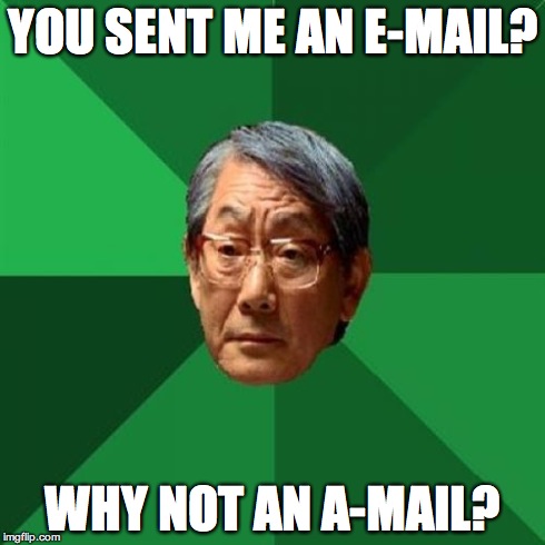High Expectations Asian Father | YOU SENT ME AN E-MAIL? WHY NOT AN A-MAIL? | image tagged in memes,high expectations asian father | made w/ Imgflip meme maker