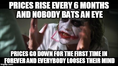 And everybody loses their minds | PRICES RISE EVERY 6 MONTHS AND NOBODY BATS AN EYE PRICES GO DOWN FOR THE FIRST TIME IN FOREVER AND EVERYBODY LOOSES THEIR MIND | image tagged in memes,and everybody loses their minds | made w/ Imgflip meme maker