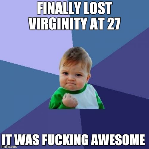 Success Kid Meme | FINALLY LOST VIRGINITY AT 27 IT WAS F**KING AWESOME | image tagged in memes,success kid,TrollXChromosomes | made w/ Imgflip meme maker
