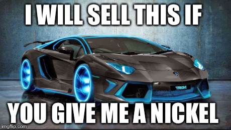 I WILL SELL THIS IF YOU GIVE ME A NICKEL | image tagged in lamborghini | made w/ Imgflip meme maker