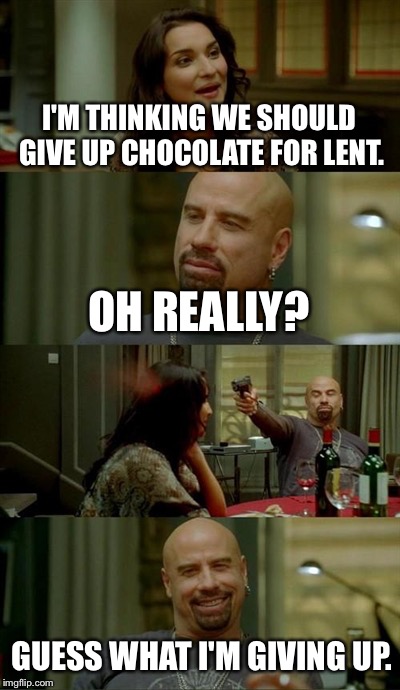 Skinhead John Travolta Meme | I'M THINKING WE SHOULD GIVE UP CHOCOLATE FOR LENT. OH REALLY? GUESS WHAT I'M GIVING UP. | image tagged in memes,skinhead john travolta | made w/ Imgflip meme maker