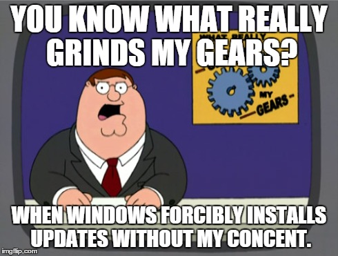 It's like my computer has a mind of it's own... | YOU KNOW WHAT REALLY GRINDS MY GEARS? WHEN WINDOWS FORCIBLY INSTALLS UPDATES WITHOUT MY CONCENT. | image tagged in memes,peter griffin news | made w/ Imgflip meme maker