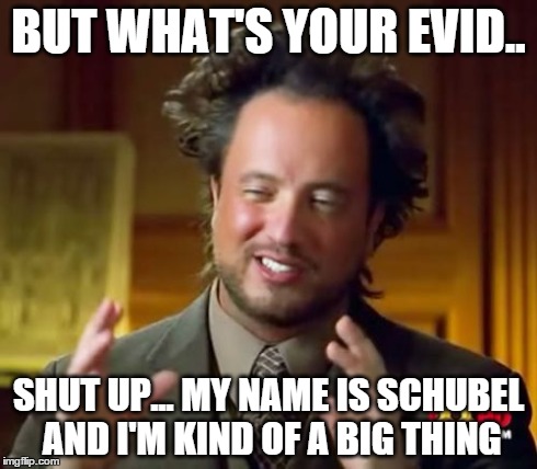 Ancient Aliens | BUT WHAT'S YOUR EVID.. SHUT UP... MY NAME IS SCHUBEL AND I'M KIND OF A BIG THING | image tagged in memes,ancient aliens | made w/ Imgflip meme maker