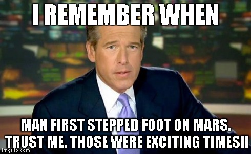 Brian Williams Was There | I REMEMBER WHEN MAN FIRST STEPPED FOOT ON MARS. TRUST ME. THOSE WERE EXCITING TIMES!! | image tagged in memes,brian williams was there | made w/ Imgflip meme maker