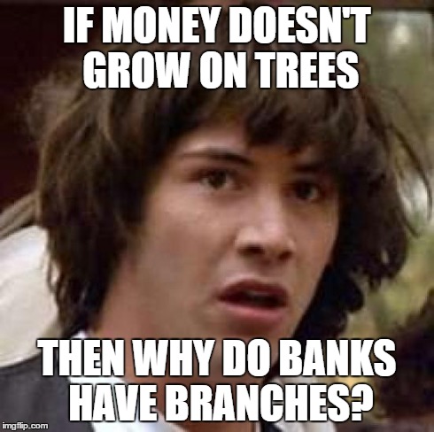 Conspiracy Keanu Meme | IF MONEY DOESN'T GROW ON TREES THEN WHY DO BANKS HAVE BRANCHES? | image tagged in memes,conspiracy keanu | made w/ Imgflip meme maker