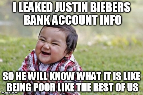 Evil Toddler | I LEAKED JUSTIN BIEBERS BANK ACCOUNT INFO SO HE WILL KNOW WHAT IT IS LIKE BEING POOR LIKE THE REST OF US | image tagged in memes,evil toddler | made w/ Imgflip meme maker