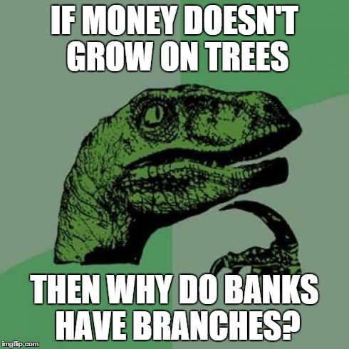 Philosoraptor | IF MONEY DOESN'T GROW ON TREES THEN WHY DO BANKS HAVE BRANCHES? | image tagged in memes,philosoraptor | made w/ Imgflip meme maker