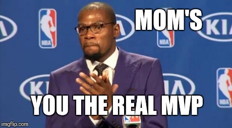 You The Real MVP Meme | MOM'S YOU THE REAL MVP | image tagged in memes,you the real mvp | made w/ Imgflip meme maker