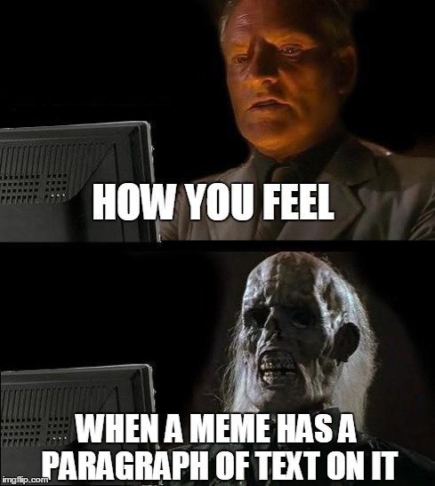 I'll Just Wait Here Meme | HOW YOU FEEL WHEN A MEME HAS A PARAGRAPH OF TEXT ON IT | image tagged in memes,ill just wait here | made w/ Imgflip meme maker