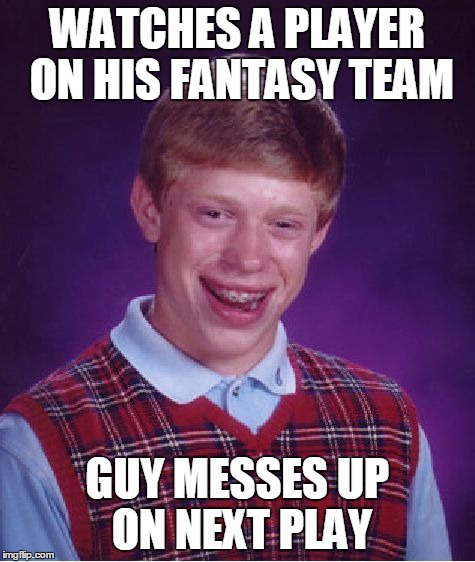 Bad Luck Brian | WATCHES A PLAYER ON HIS FANTASY TEAM GUY MESSES UP ON NEXT PLAY | image tagged in memes,bad luck brian | made w/ Imgflip meme maker