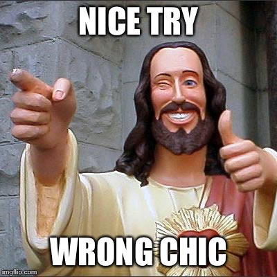 Buddy Christ Meme | NICE TRY WRONG CHIC | image tagged in memes,buddy christ | made w/ Imgflip meme maker