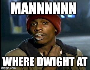 Y'all Got Any More Of That Meme | MANNNNNN WHERE DWIGHT AT | image tagged in memes,yall got any more of | made w/ Imgflip meme maker