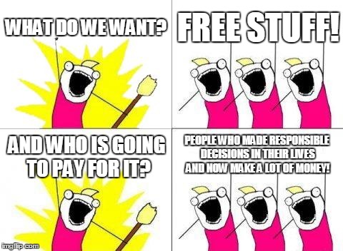 Liberals | WHAT DO WE WANT? FREE STUFF! AND WHO IS GOING TO PAY FOR IT? PEOPLE WHO MADE RESPONSIBLE DECISIONS IN THEIR LIVES AND NOW MAKE A LOT OF MONE | image tagged in memes,what do we want | made w/ Imgflip meme maker