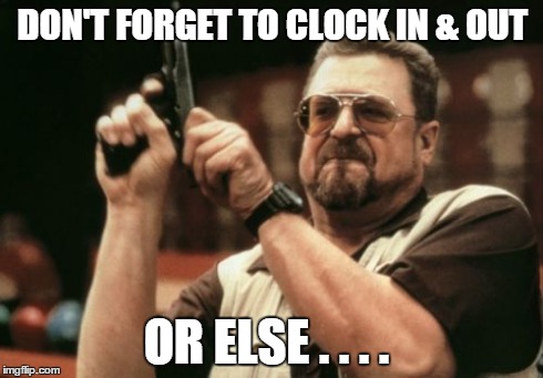 Am I The Only One Around Here Meme | DON'T FORGET TO CLOCK IN & OUT OR ELSE . . . . | image tagged in memes,am i the only one around here | made w/ Imgflip meme maker