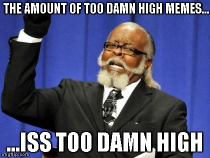 Too Damn High Meme | THE AMOUNT OF TOO DAMN HIGH MEMES... ...ISS TOO DAMN HIGH | image tagged in memes,too damn high | made w/ Imgflip meme maker
