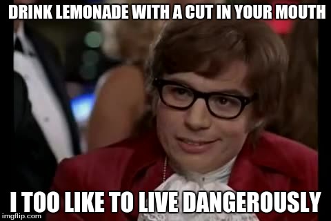 I Too Like To Live Dangerously | DRINK LEMONADE WITH A CUT IN YOUR MOUTH I TOO LIKE TO LIVE DANGEROUSLY | image tagged in memes,i too like to live dangerously | made w/ Imgflip meme maker