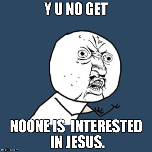 Y U No Meme | Y U NO GET NOONE IS  INTERESTED IN JESUS. | image tagged in memes,y u no | made w/ Imgflip meme maker