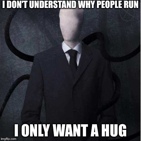 Slenderman | I DON'T UNDERSTAND WHY PEOPLE RUN I ONLY WANT A HUG | image tagged in memes,slenderman | made w/ Imgflip meme maker