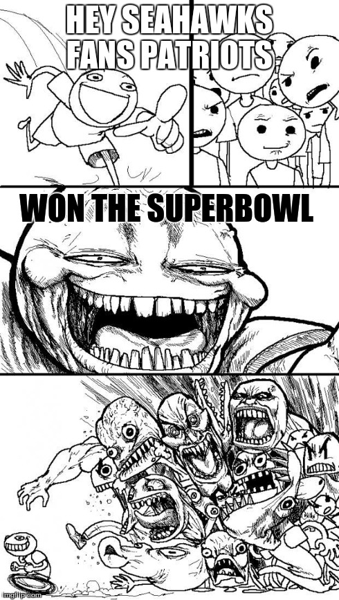 Hey Internet | HEY SEAHAWKS FANS PATRIOTS WON THE SUPERBOWL | image tagged in hey internet | made w/ Imgflip meme maker