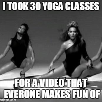 Beyonce | I TOOK 30 YOGA CLASSES FOR A VIDEO THAT EVERONE MAKES FUN OF | image tagged in beyonce | made w/ Imgflip meme maker