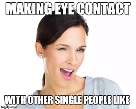 Single people problems | MAKING EYE CONTACT WITH OTHER SINGLE PEOPLE LIKE | image tagged in single,wink | made w/ Imgflip meme maker