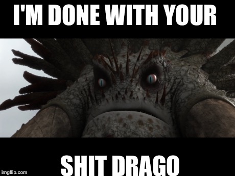 I'm done with your | I'M DONE WITH YOUR SHIT DRAGO | image tagged in memes | made w/ Imgflip meme maker