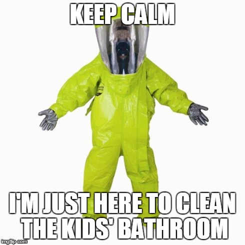 HazMat Man | KEEP CALM I'M JUST HERE TO CLEAN THE KIDS' BATHROOM | image tagged in hazmat man | made w/ Imgflip meme maker