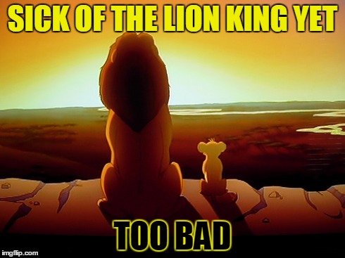 Lion King Meme | SICK OF THE LION KING YET TOO BAD | image tagged in memes,lion king | made w/ Imgflip meme maker