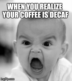 Decaf | WHEN YOU REALIZE YOUR COFFEE IS DECAF | image tagged in memes,angry baby,coffee | made w/ Imgflip meme maker