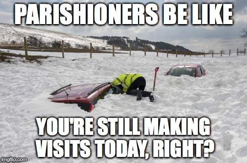 Parishioners be like... | PARISHIONERS BE LIKE YOU'RE STILL MAKING VISITS TODAY, RIGHT? | image tagged in parishioners,church,snow,snow day,visits | made w/ Imgflip meme maker