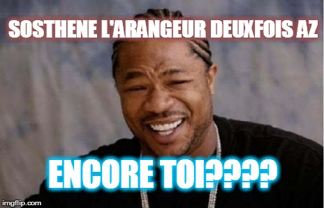 SOSTHENE L'ARANGEUR DEUXFOIS AZ ENCORE TOI???? | image tagged in memes,yo dawg heard you | made w/ Imgflip meme maker