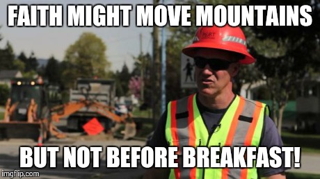 Most important meal of the day! | FAITH MIGHT MOVE MOUNTAINS BUT NOT BEFORE BREAKFAST! | image tagged in road construction ron | made w/ Imgflip meme maker