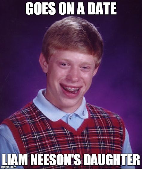 Bad Luck Brian | GOES ON A DATE LIAM NEESON'S DAUGHTER | image tagged in memes,bad luck brian | made w/ Imgflip meme maker