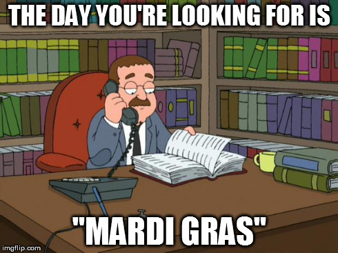 faux pas | THE DAY YOU'RE LOOKING FOR IS "MARDI GRAS" | image tagged in faux pas | made w/ Imgflip meme maker