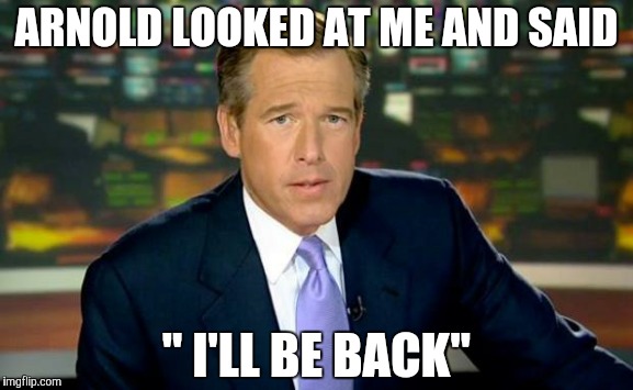 Brian Williams Was There | ARNOLD LOOKED AT ME AND SAID " I'LL BE BACK" | image tagged in memes,brian williams was there | made w/ Imgflip meme maker