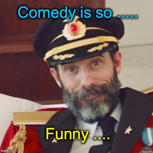 Captain Obvious | Comedy is so ..... Funny .... | image tagged in captain obvious | made w/ Imgflip meme maker