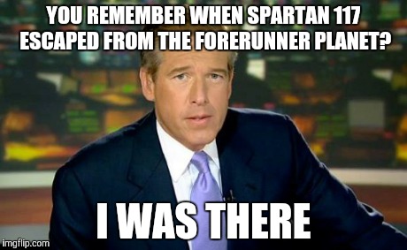 Brian Williams Was There | YOU REMEMBER WHEN SPARTAN 117 ESCAPED FROM THE FORERUNNER PLANET? I WAS THERE | image tagged in memes,brian williams was there | made w/ Imgflip meme maker