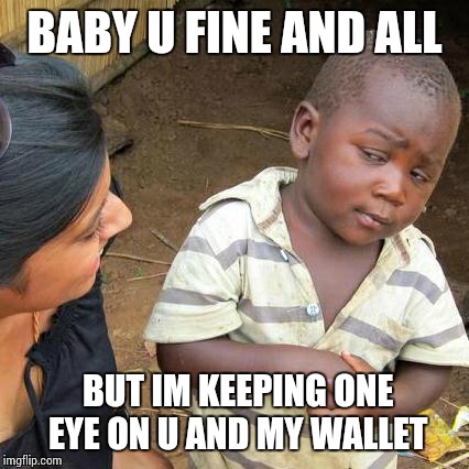 Third World Skeptical Kid Meme | BABY U FINE AND ALL BUT IM KEEPING ONE EYE ON U AND MY WALLET | image tagged in memes,third world skeptical kid | made w/ Imgflip meme maker