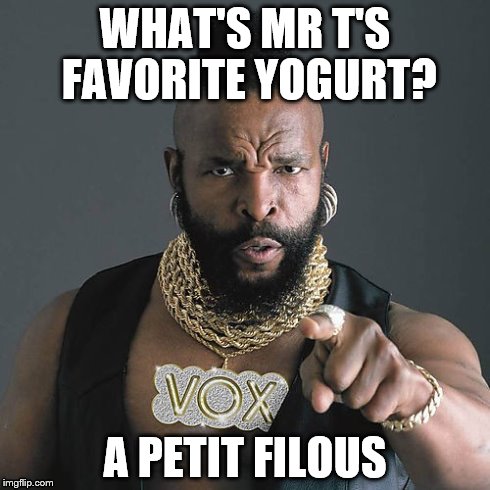 Mr T Pity The Fool | WHAT'S MR T'S FAVORITE YOGURT? A PETIT FILOUS | image tagged in memes,mr t pity the fool | made w/ Imgflip meme maker