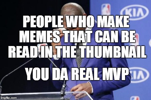 You The Real MVP 2 Meme | PEOPLE WHO MAKE MEMES THAT CAN BE READ IN THE THUMBNAIL YOU DA REAL MVP | image tagged in memes,you the real mvp 2 | made w/ Imgflip meme maker