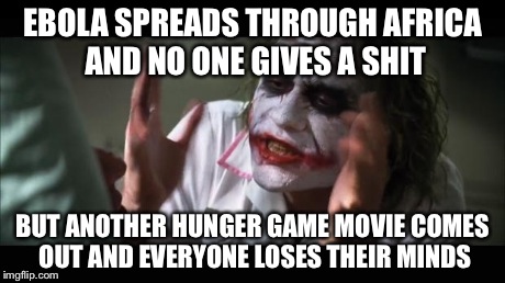 And everybody loses their minds Meme | EBOLA SPREADS THROUGH AFRICA AND NO ONE GIVES A SHIT BUT ANOTHER HUNGER GAME MOVIE COMES OUT AND EVERYONE LOSES THEIR MINDS | image tagged in memes,and everybody loses their minds | made w/ Imgflip meme maker