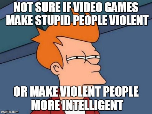 Futurama Fry Meme | NOT SURE IF VIDEO GAMES MAKE STUPID PEOPLE VIOLENT OR MAKE VIOLENT PEOPLE MORE INTELLIGENT | image tagged in memes,futurama fry | made w/ Imgflip meme maker
