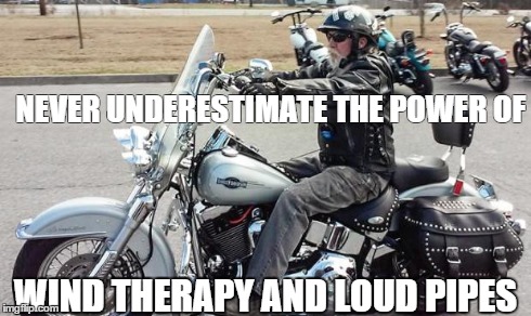 Harley | NEVER UNDERESTIMATE THE POWER OF WIND THERAPY AND LOUD PIPES | image tagged in harley | made w/ Imgflip meme maker