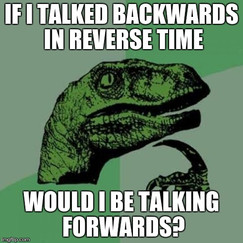 Philosoraptor Meme | IF I TALKED BACKWARDS IN REVERSE TIME WOULD I BE TALKING FORWARDS? | image tagged in memes,philosoraptor | made w/ Imgflip meme maker