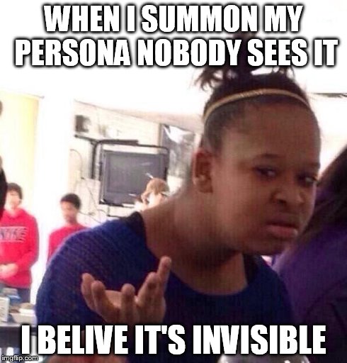 Black Girl Wat | WHEN I SUMMON MY PERSONA NOBODY SEES IT I BELIVE IT'S INVISIBLE | image tagged in memes,black girl wat | made w/ Imgflip meme maker