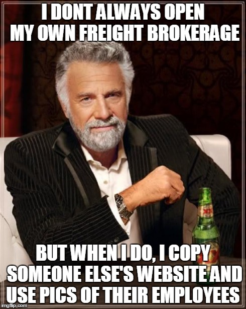 The Most Interesting Man In The World | I DONT ALWAYS OPEN MY OWN FREIGHT BROKERAGE BUT WHEN I DO, I COPY SOMEONE ELSE'S WEBSITE AND USE PICS OF THEIR EMPLOYEES | image tagged in memes,the most interesting man in the world | made w/ Imgflip meme maker