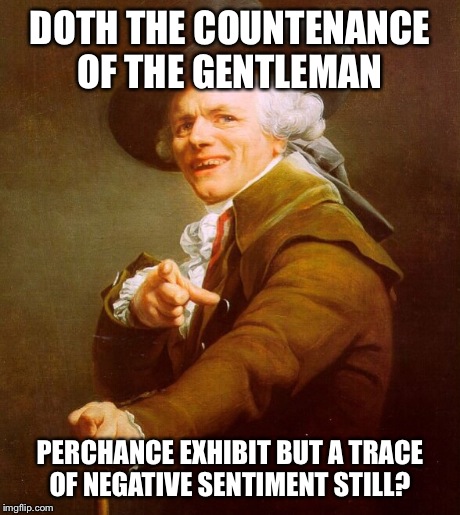 DOTH THE COUNTENANCE OF THE GENTLEMAN PERCHANCE EXHIBIT BUT A TRACE OF NEGATIVE SENTIMENT STILL? | made w/ Imgflip meme maker