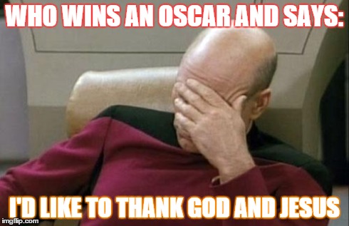 Captain Picard Facepalm | WHO WINS AN OSCAR AND SAYS: I'D LIKE TO THANK GOD AND JESUS | image tagged in memes,captain picard facepalm | made w/ Imgflip meme maker