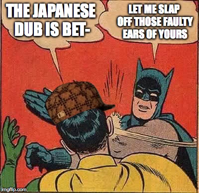 Batman Slapping Robin | THE JAPANESE DUB IS BET- LET ME SLAP OFF THOSE FAULTY EARS OF YOURS | image tagged in memes,batman slapping robin,scumbag | made w/ Imgflip meme maker